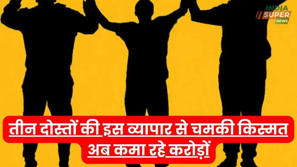 तीन दोस्&zwj;तों की इस व्यापार से चमकी किस्मत! अब कमा रहे करोड़ों