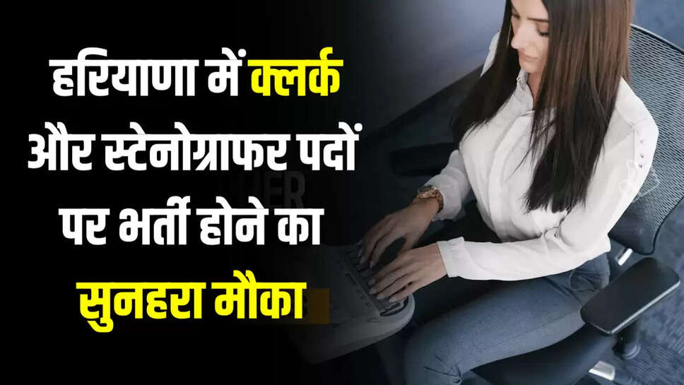 हरियाणा में क्लर्क और स्टेनोग्राफर पदों पर भर्ती होने का सुनहरा मौका