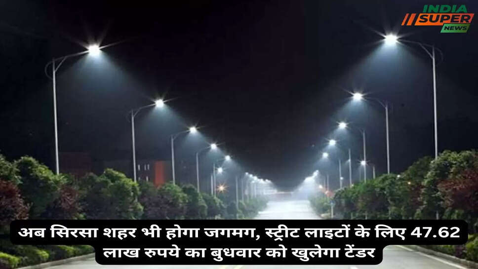 Sirsa: अब सिरसा शहर भी होगा जगमग, स्ट्रीट लाइटों के लिए 47.62 लाख रुपये का बुधवार को खुलेगा टेंडर