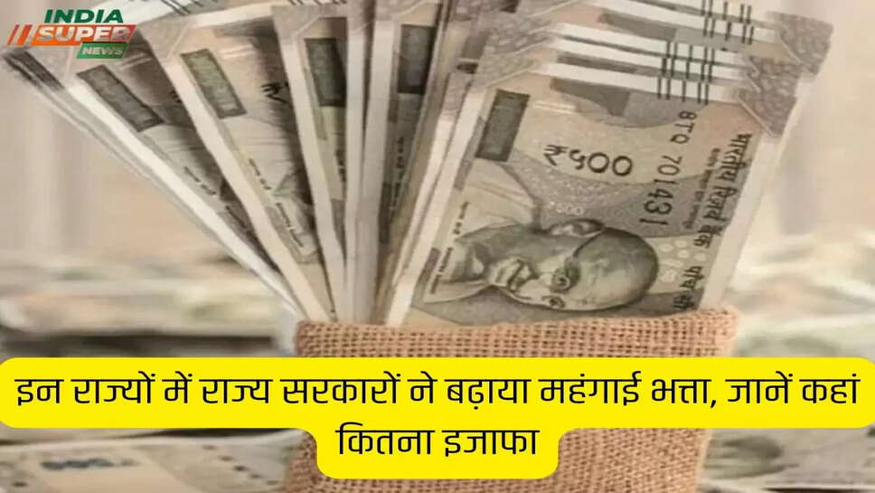 इन राज्यों में राज्य सरकारों ने बढ़ाया महंगाई भत्ता, जानें कहां कितना इजाफा
