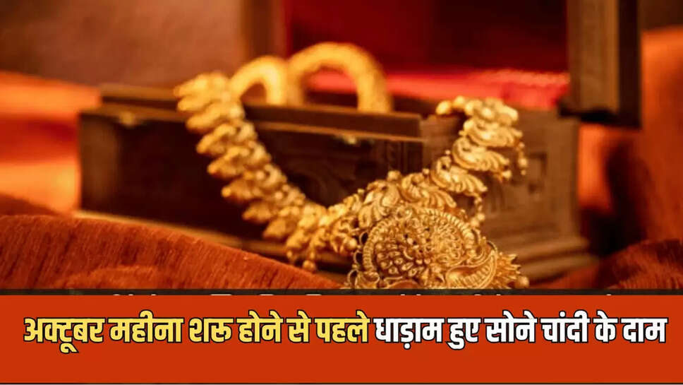 अक्टूबर महीना शरू होने से पहले धाड़ाम हुए सोने चांदी के दाम