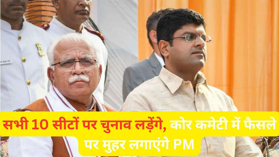 सभी 10 सीटों पर चुनाव लड़ेंगे, कोर कमेटी में फैसले पर मुहर लगाएंगे PM