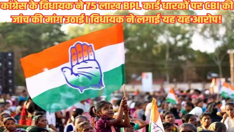 कांग्रेस के विधायक ने 75 लाख BPL कार्ड धारकों पर CBI की जांच की मांग उठाई। विधायक ने लगाई यह यह आरोप!