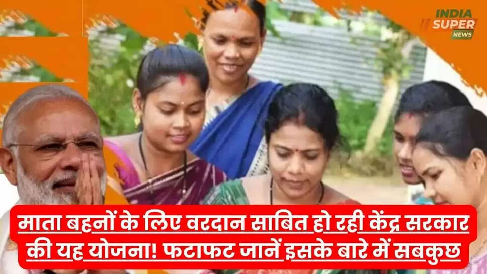माता बहनों के लिए वरदान साबित हो रही केंद्र सरकार की यह योजना! फटाफट जानें इसके बारे में सबकुछ