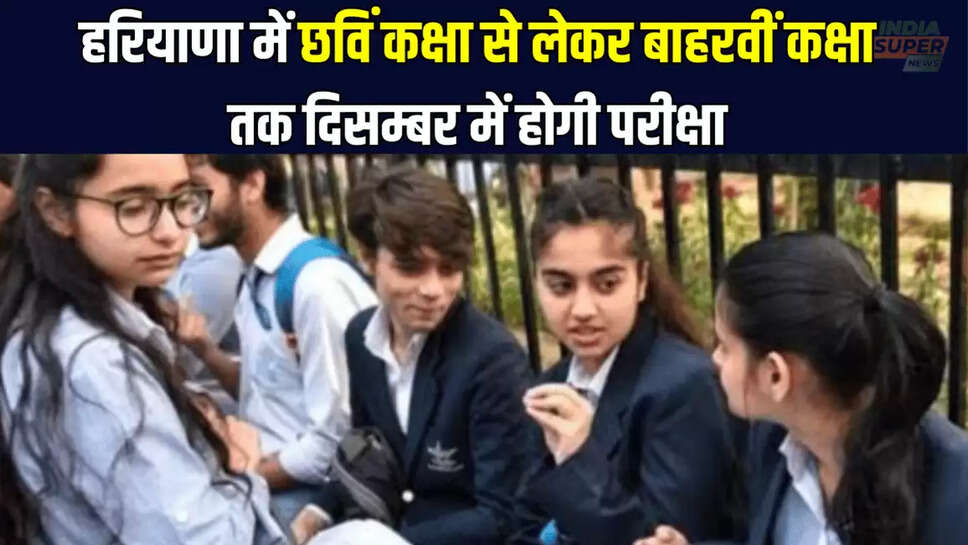 हरियाणा में छविं कक्षा से लेकर बाहरवीं कक्षा तक दिसम्बर में होगी परीक्षा