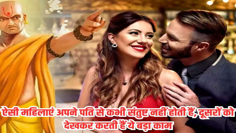 ऐसी महिलाएं अपने पति से कभी संतुष्ट नहीं होती हैं, दूसरों को देखकर करती हैं ये बड़ा काम