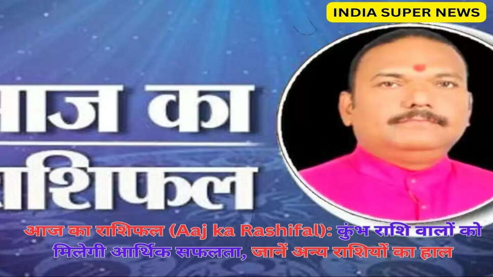 आज का राशिफल (Aaj ka Rashifal): कुंभ राशि वालों को मिलेगी आर्थिक सफलता, जानें अन्य राशियों का हाल
