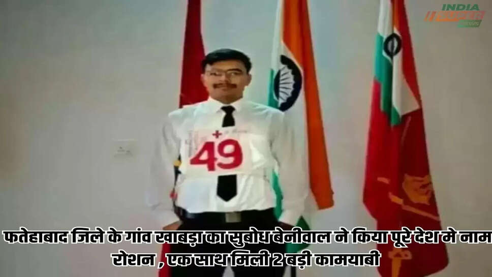 Success story: फतेहाबाद जिले के गांव खाबड़ा का सुबोध बेनीवाल ने किया पूरे देश मे नाम रोशन , एक साथ मिली 2 बड़ी कामयाबी