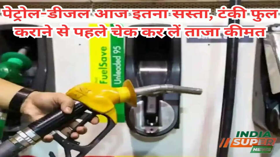 पेट्रोल-डीजल आज इतना सस्ता, टंकी फुल कराने से पहले चेक कर लें ताजा कीमत