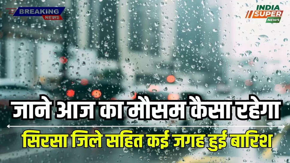 Haryana Rain Alert Today: हरियाणा के सिरसा जिले सहित कई जगह हुई बारिश, जाने आज का मौसम कैसा रहेगा, ताजा अपडेट 