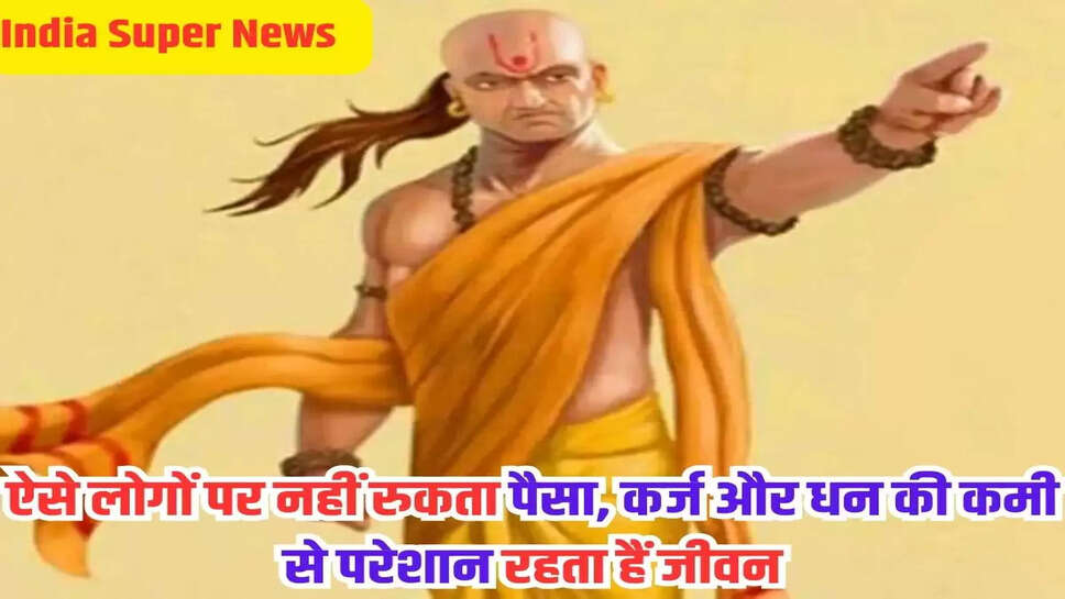 ऐसे लोगों पर नहीं रुकता पैसा, कर्ज और धन की कमी से परेशान रहता हैं जीवन