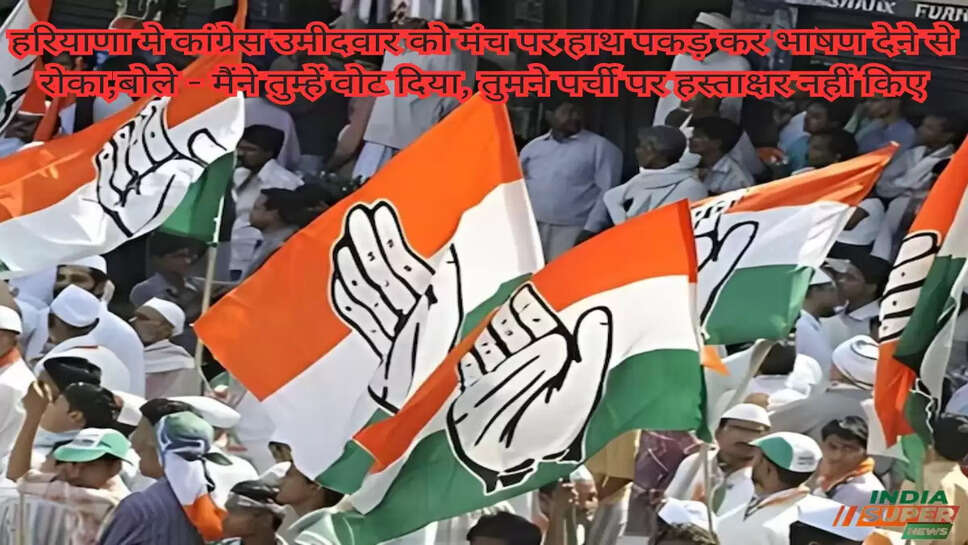 हरियाणा मे कांग्रेस उमीदवार को मंच पर हाथ पकड़ कर भाषण देने से रोका,बोले - मैंने तुम्हें वोट दिया, तुमने पर्ची पर हस्ताक्षर नहीं किए