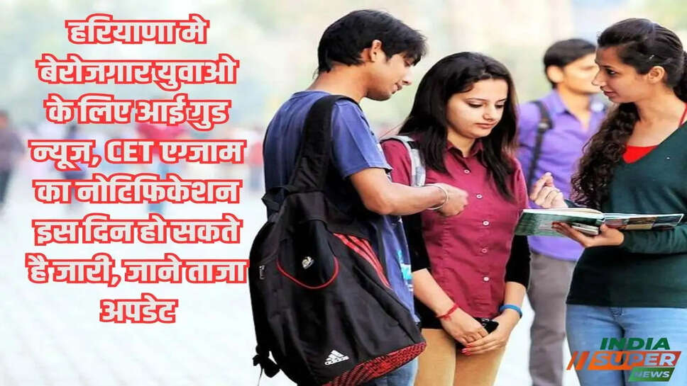 हरियाणा मे बेरोजगार युवाओ के लिए आई गुड न्यूज, CET एग्जाम का नोटिफिकेशन इस दिन हो सकते है जारी, जाने ताजा अपडेट