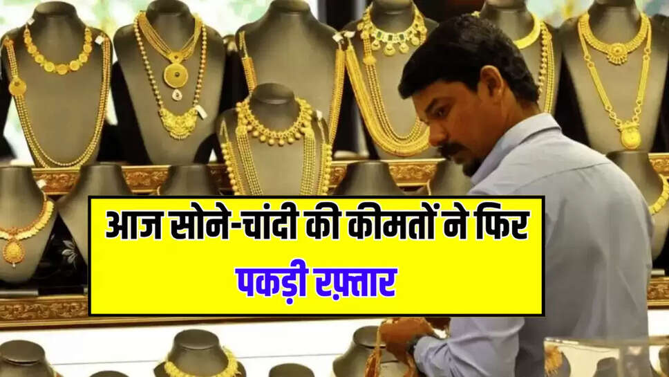 आज सोने-चांदी की कीमतों ने फिर पकड़ी रफ़्तार