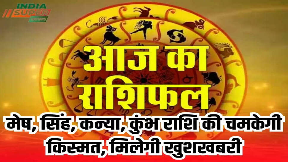 मेष, सिंह, कन्या, कुंभ राशि की चमकेगी किस्मत, मिलेगी खुशखबरी