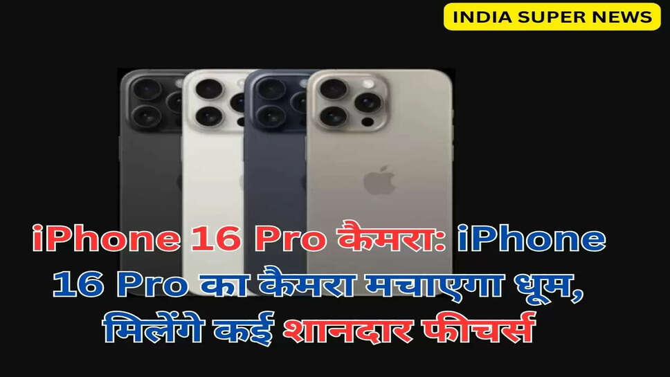 iPhone 16 Pro कैमरा: iPhone 16 Pro का कैमरा मचाएगा धूम, मिलेंगे कई शानदार फीचर्स