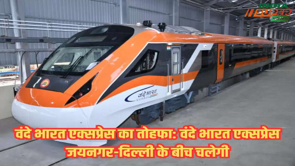 वंदे भारत एक्सप्रेस का तोहफा: वंदे भारत एक्सप्रेस जयनगर-दिल्ली के बीच चलेगी