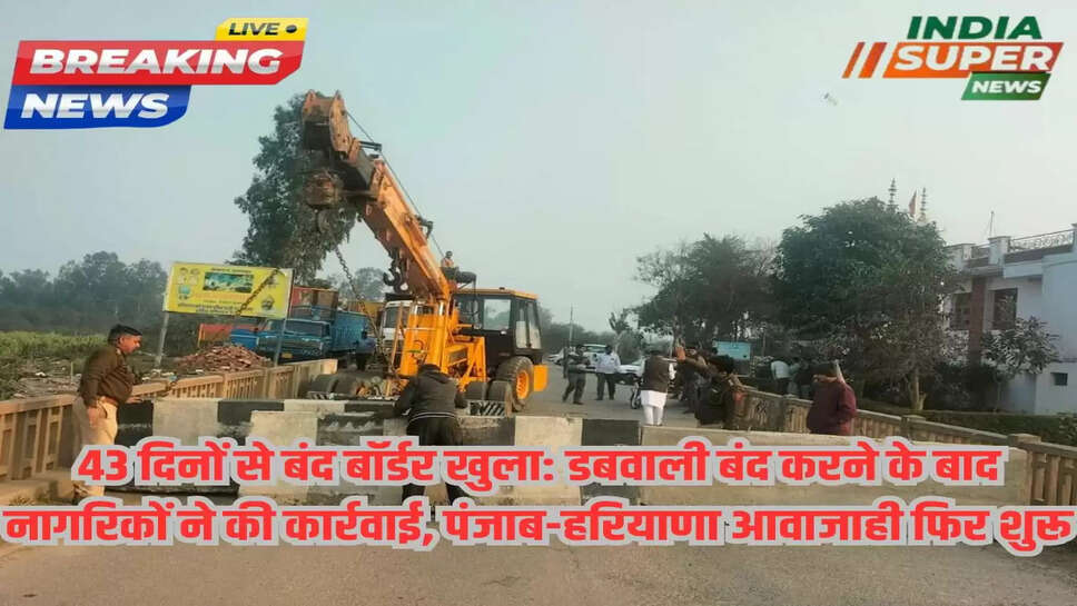 43 दिनों से बंद बॉर्डर खुला: डबवाली बंद करने के बाद नागरिकों ने की कार्रवाई, पंजाब-हरियाणा आवाजाही फिर शुरू