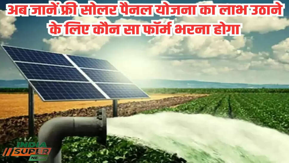 अब जानें फ्री सोलर पैनल योजना का लाभ उठाने के लिए कौन सा फॉर्म भरना होगा