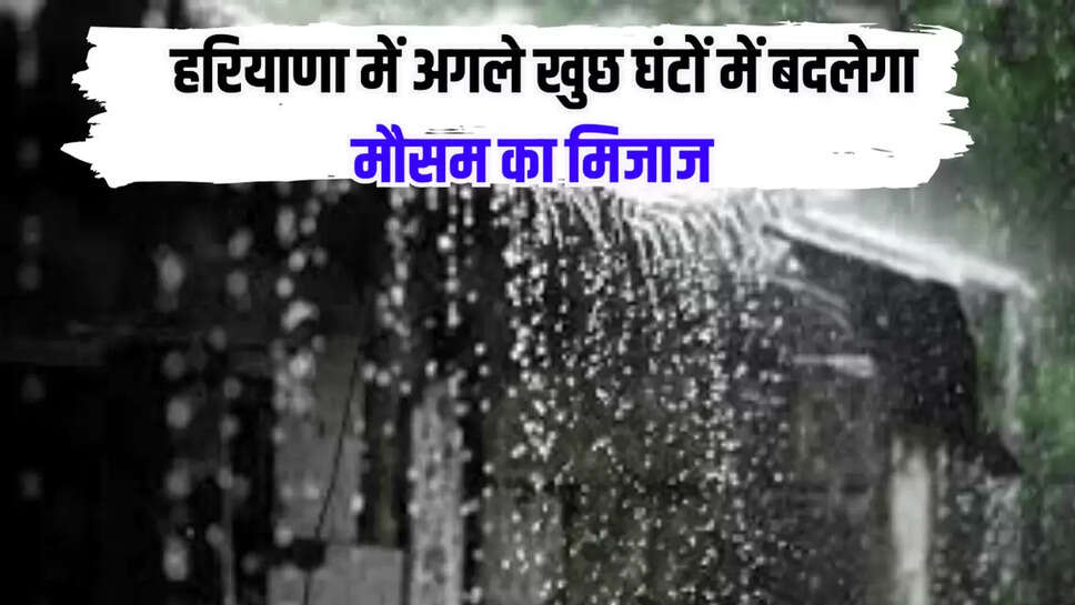 हरियाणा में अगले खुछ घंटों में बदलेगा मौसम का मिजाज