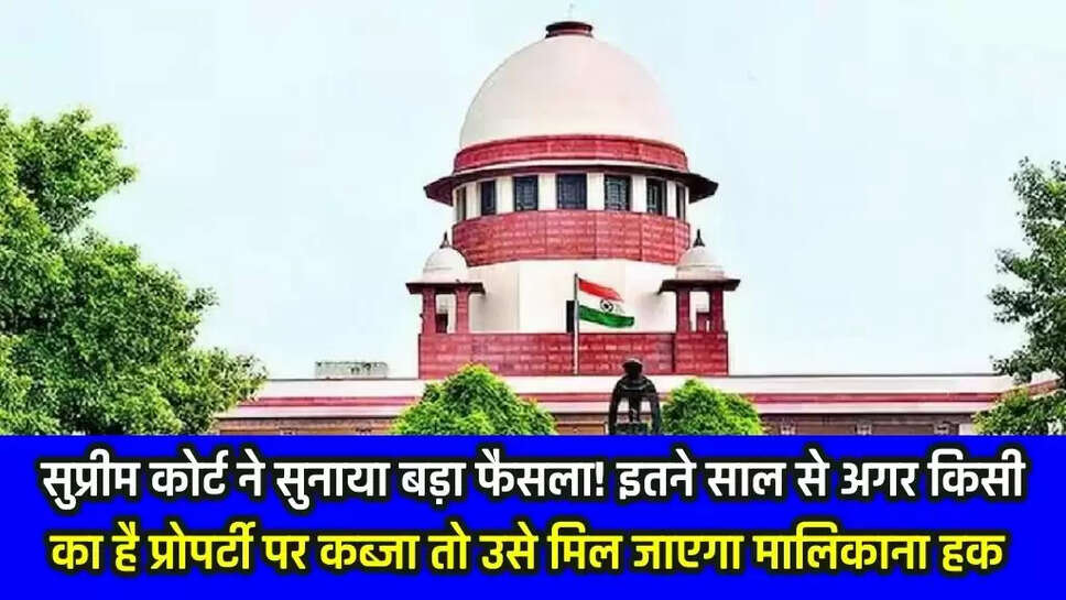 If someone has been in possession of the property for so many years then he will get the ownership rights, Supreme Court gave a big decision