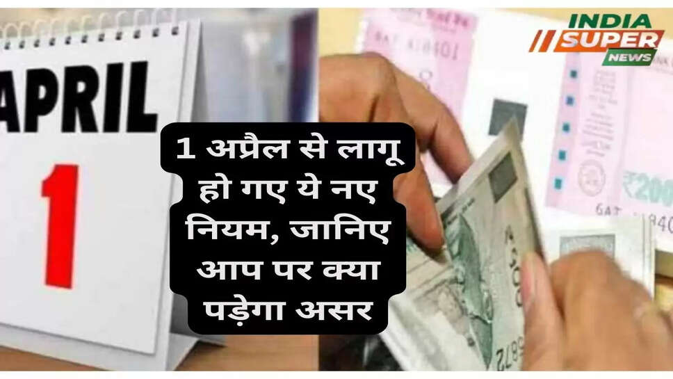 1 अप्रैल से लागू हो गए ये नए नियम, जानिए आप पर क्या पड़ेगा असर