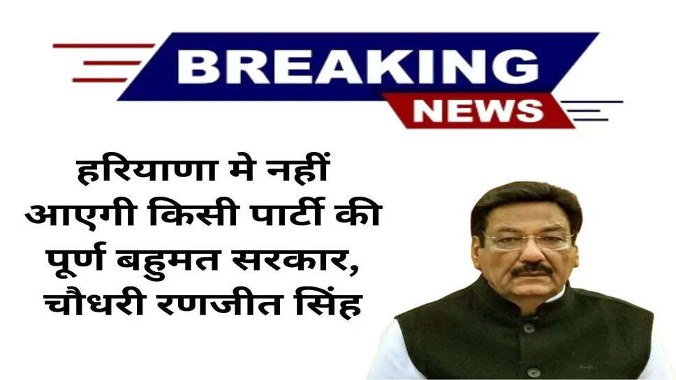 हरियाणा मे नहीं आएगी किसी पार्टी की पूर्ण बहुमत सरकार, चौधरी रणजीत सिंह, निर्दलीय को जोड़कर बनानी होगी सरकार