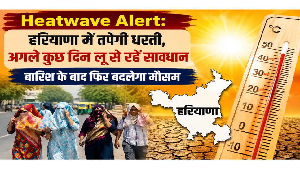 Heatwave Alert: हरियाणा में तपेगी धरती, अगले कुछ दिन लू से रहें सावधान. बारिश के बाद फिर बदलेगा मौसम