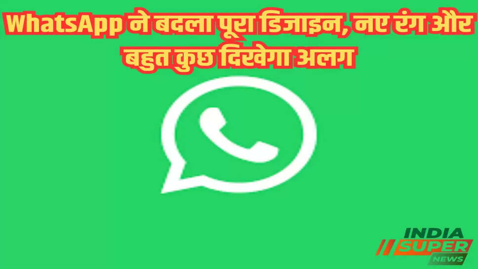 WhatsApp ने बदला पूरा डिजाइन, नए रंग और बहुत कुछ दिखेगा अलग