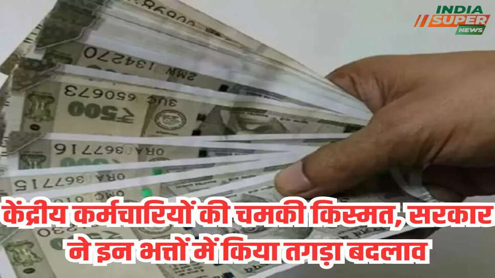 केंद्रीय कर्मचारियों की चमकी किस्मत, सरकार ने इन भत्तों में किया तगड़ा बदलाव
