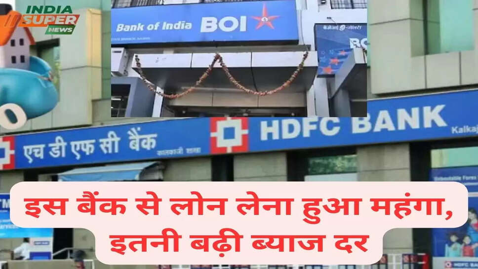 इस बैंक से लोन लेना हुआ महंगा, इतनी बढ़ी ब्याज दर