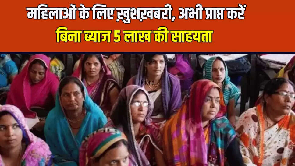 महिलाओं के लिए ख़ुशख़बरी, अभी प्राप्त करें बिना ब्याज 5 लाख की साहयता