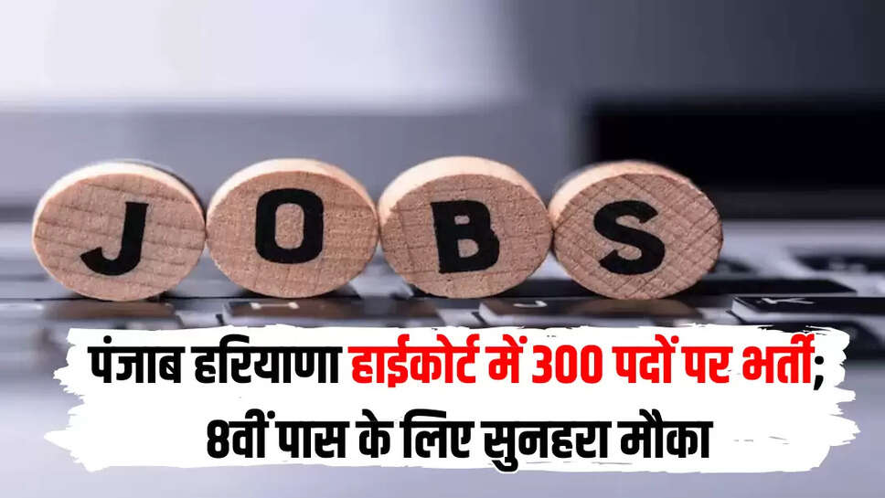 पंजाब हरियाणा हाईकोर्ट में 300 पदों पर भर्ती; 8वीं पास के लिए सुनहरा मौका