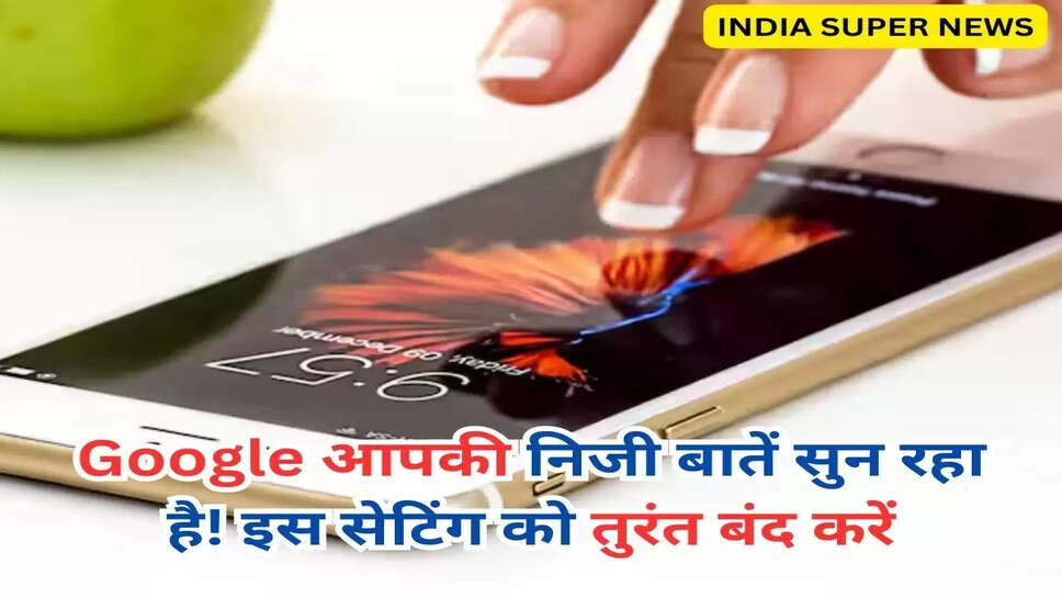 Google आपकी निजी बातें सुन रहा है! इस सेटिंग को तुरंत बंद करें
