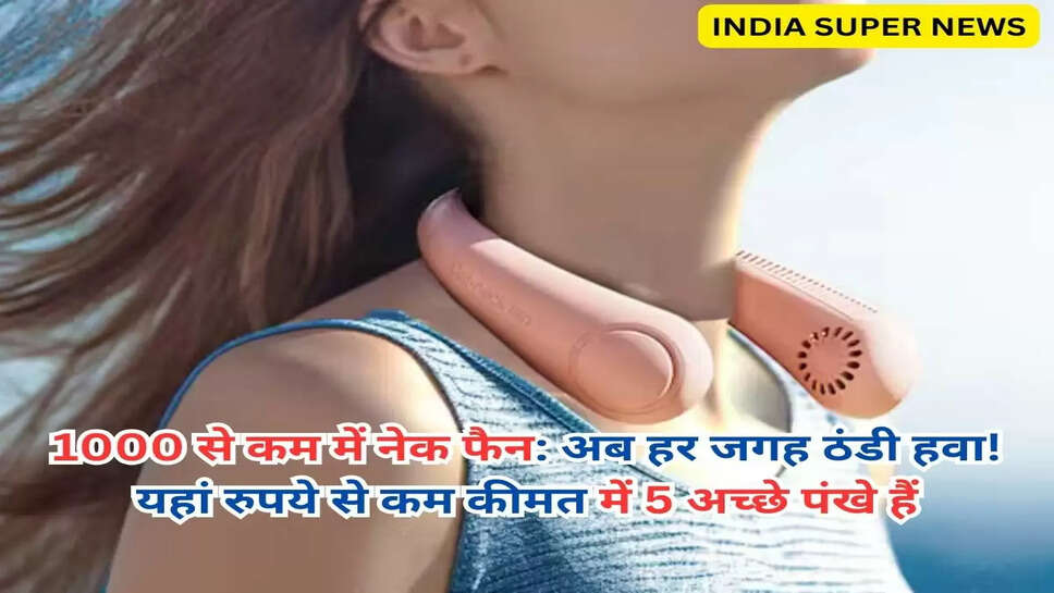1000 से कम में नेक फैन: अब हर जगह ठंडी हवा! यहां रुपये से कम कीमत में 5 अच्छे पंखे हैं