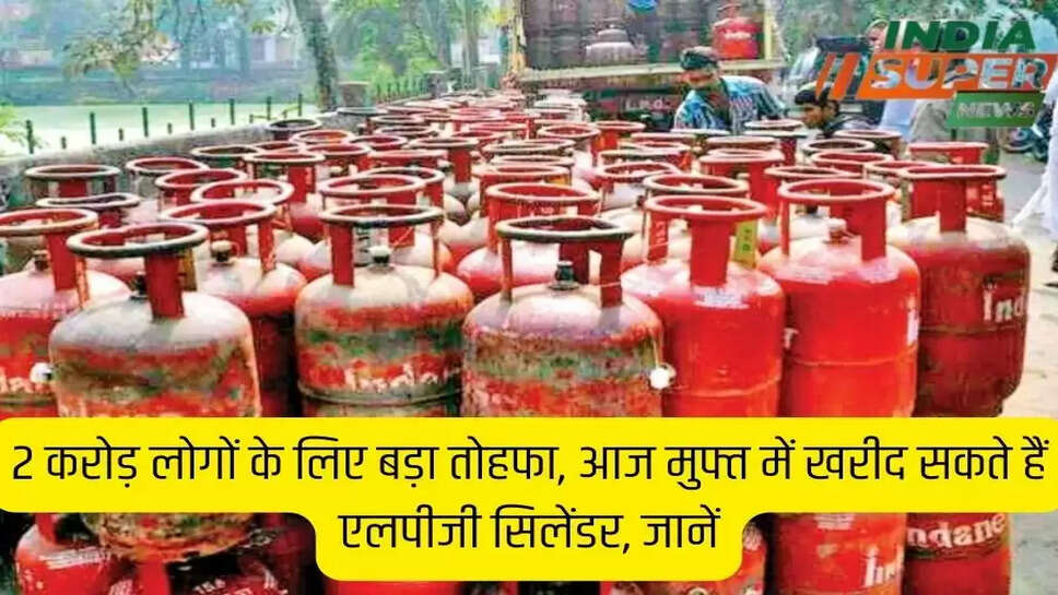 2 करोड़ लोगों के लिए बड़ा तोहफा, आज मुफ्त में खरीद सकते हैं एलपीजी सिलेंडर, जानें