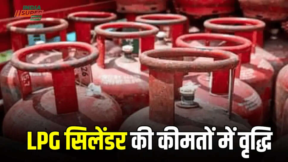  LPG सिलेंडर की कीमतों में वृद्धि