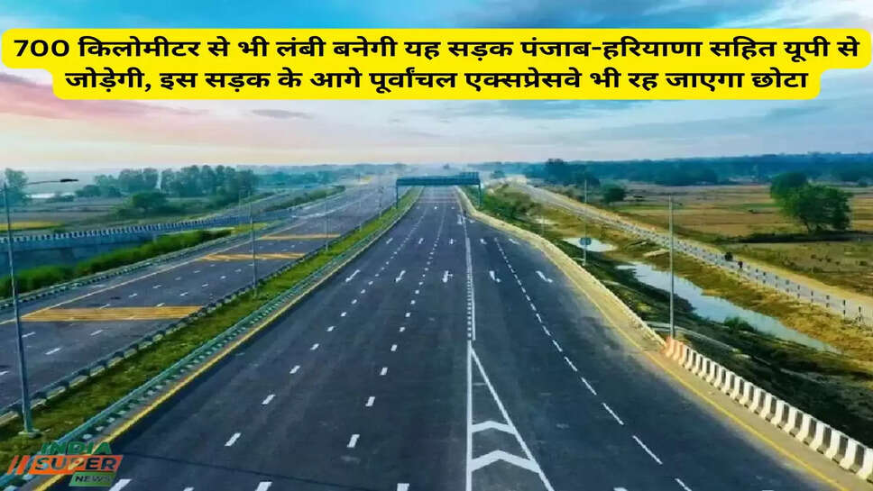 700  किलोमीटर से भी लंबी बनेगी यह सड़क पंजाब-हरियाणा सहित यूपी से जोड़ेगी, इस सड़क के आगे पूर्वांचल एक्‍सप्रेसवे भी रह जाएगा छोटा