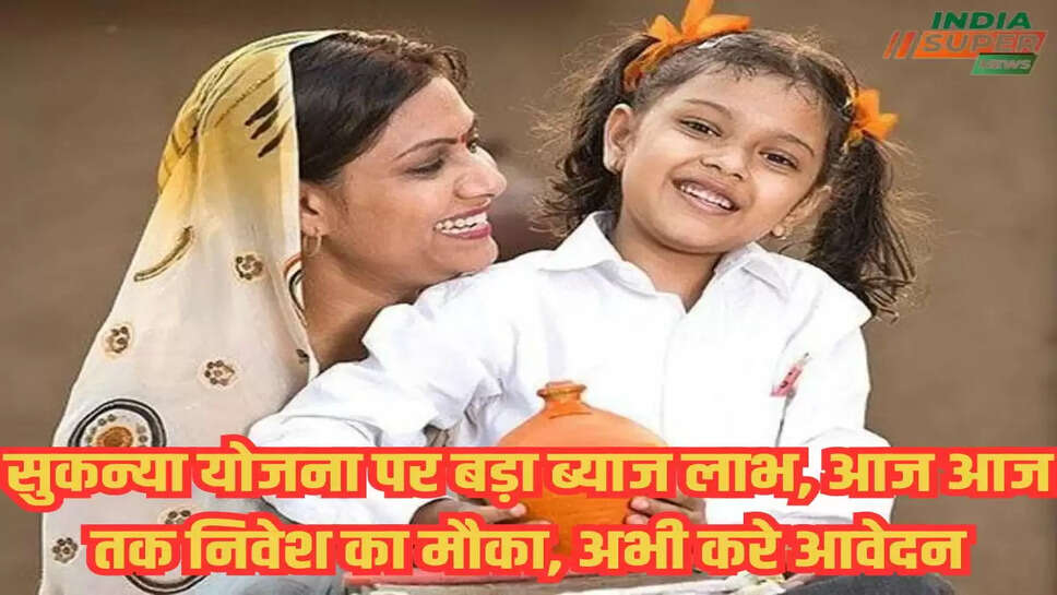 सुकन्या योजना पर बड़ा ब्याज लाभ, आज आज  तक निवेश का मौका, अभी करे आवेदन 