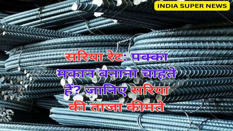 सरिया रेट: पक्का मकान बनाना चाहते हैं? जानिए सरिया की ताजा कीमते