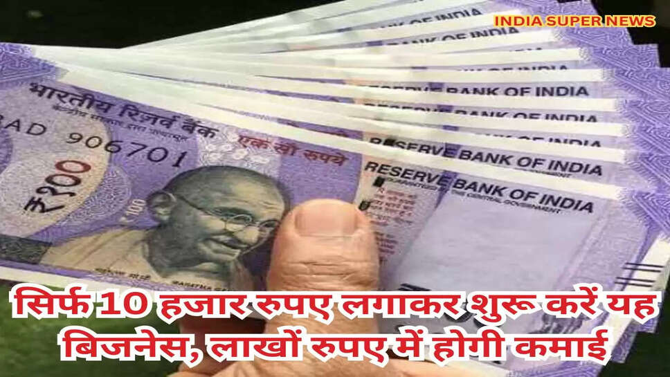 सिर्फ 10 हजार रुपए लगाकर शुरू करें यह बिजनेस, लाखों रुपए में होगी कमाई