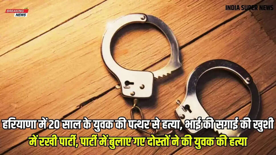 Haryana Crime Khabar: हरियाणा में 20 साल के युवक की पत्थर से हत्या, भाई की सगाई की खुशी में रखी पार्टी, पार्टी में बुलाए गए दोस्तों ने की युवक की हत्या