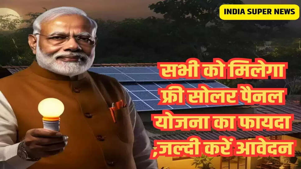 सभी को मिलेगा फ्री सोलर पैनल योजना का फायदा ,जल्दी करें आवेदन