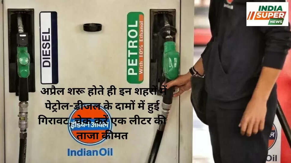 अप्रैल शरू होते ही इन शहरों में पेट्रोल-डीजल के दामों में हुई गिरावट, चेक करें एक लीटर की ताजा कीमत