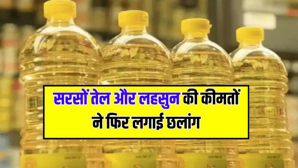 सरसों तेल और लहसुन की कीमतों ने फिर लगाई छलांग