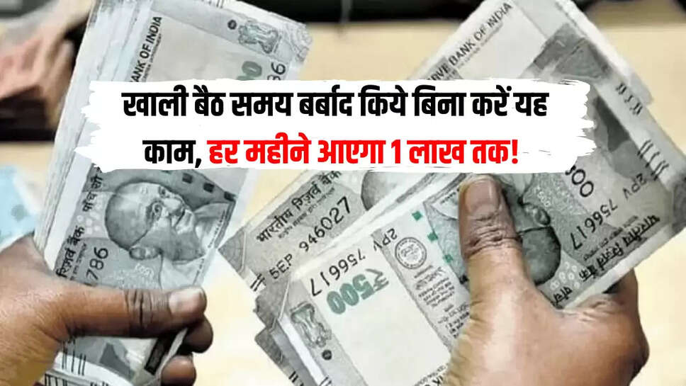 खाली बैठ समय बर्बाद किये बिना करें यह काम, हर महीने आएगा 1 लाख तक! 