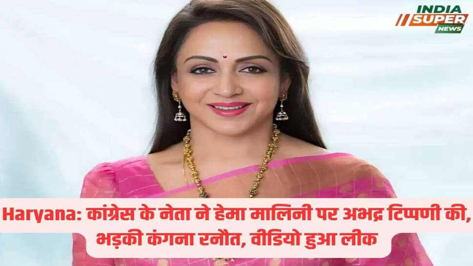 Haryana: कांग्रेस के नेता ने हेमा मालिनी पर अभद्र टिप्पणी की, भड़की कंगना रनौत, वीडियो हुआ लीक
