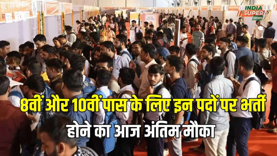  8वीं और 10वीं पास के लिए इन पदों पर भर्ती होने का आज अंतिम मौका