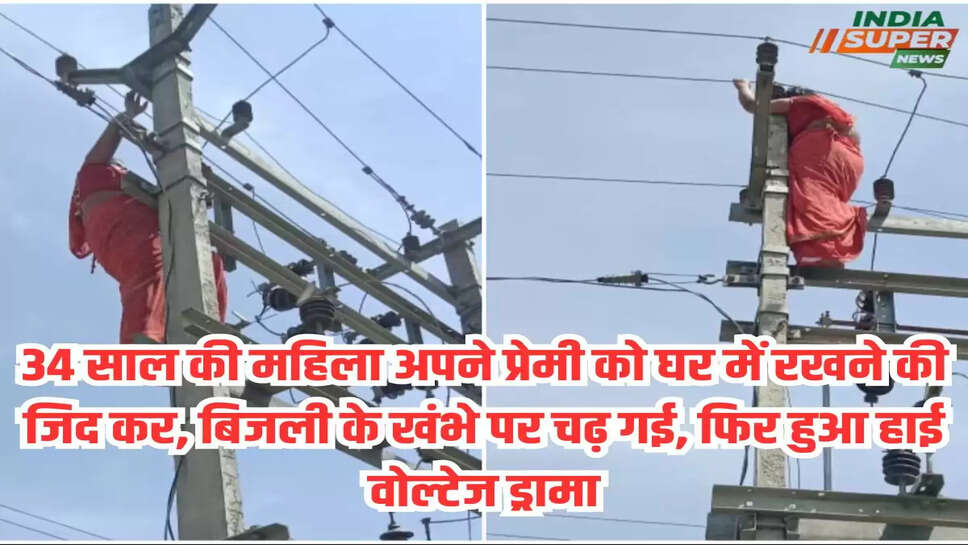 34 साल की महिला अपने प्रेमी को घर में रखने की जिद कर, बिजली के खंभे पर चढ़ गई, फिर हुआ हाई वोल्टेज ड्रामा