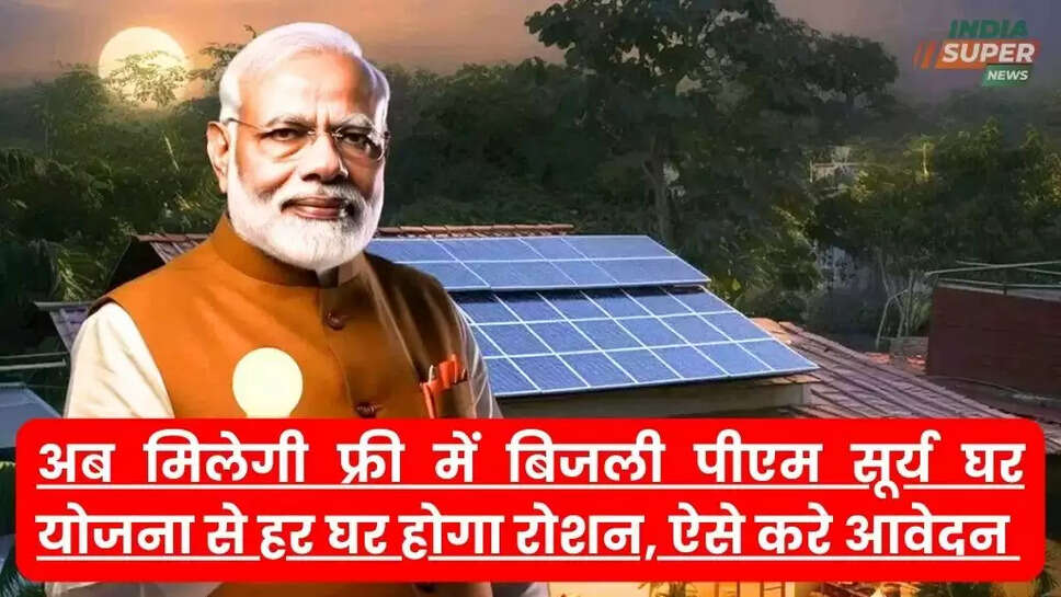 अब मिलेगी फ्री में बिजली पीएम सूर्य घर योजना से हर घर होगा रोशन, ऐसे करे आवेदन 